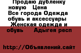 Продаю дубленку новую › Цена ­ 33 000 - Все города Одежда, обувь и аксессуары » Женская одежда и обувь   . Адыгея респ.